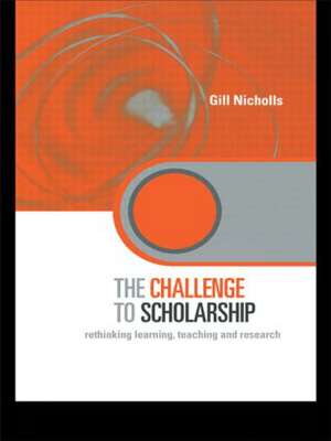 The Challenge to Scholarship: Rethinking Learning, Teaching and Research de Gill Nicholls