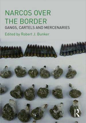 Narcos Over the Border: Gangs, Cartels and Mercenaries de Robert J. Bunker