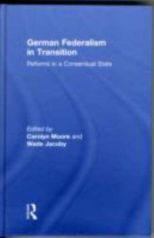 German Federalism in Transition: Reforms in a Consensual State de Carolyn Rowe