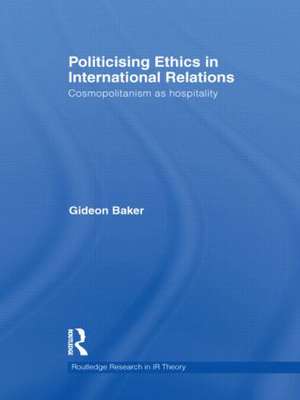 Politicising Ethics in International Relations: Cosmopolitanism as Hospitality de Gideon Baker