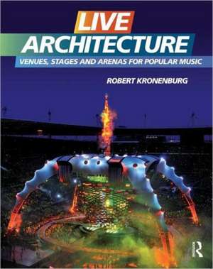 Live Architecture: Venues, Stages and Arenas for Popular Music de Robert Kronenburg