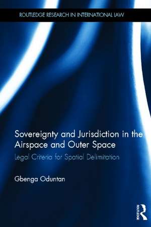 Sovereignty and Jurisdiction in Airspace and Outer Space: Legal Criteria for Spatial Delimitation de Gbenga Oduntan