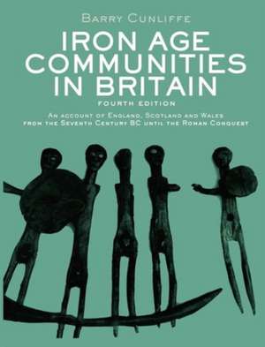 Iron Age Communities in Britain: An Account of England, Scotland and Wales from the Seventh Century BC until the Roman Conquest de Barry Cunliffe