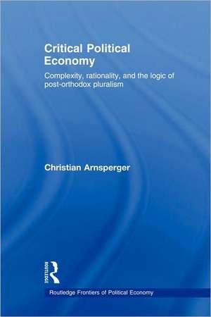 Critical Political Economy: Complexity, Rationality, and the Logic of Post-Orthodox Pluralism de Christian Arnsperger