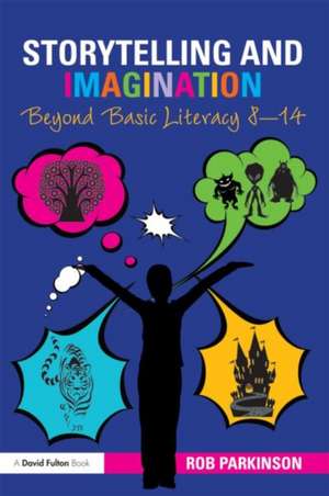 Storytelling and Imagination: Beyond Basic Literacy 8-14 de Rob Parkinson