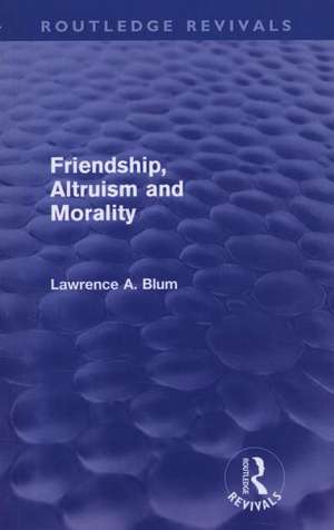 Friendship, Altruism and Morality (Routledge Revivals) de Laurence A. Blum