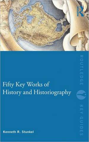 Fifty Key Works of History and Historiography de Kenneth Stunkel