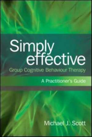 Simply Effective Group Cognitive Behaviour Therapy: A Practitioner's Guide de Michael J. Scott