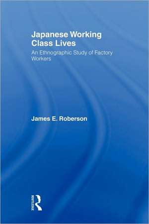 Japanese Working Class Lives: An Ethnographic Study of Factory Workers de James Roberson