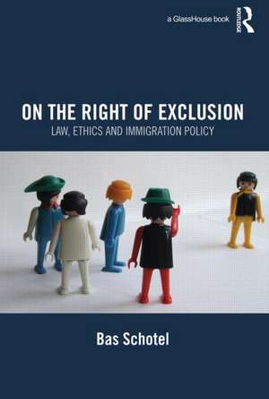 On the Right of Exclusion: Law, Ethics and Immigration Policy de Bas Schotel