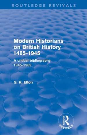 Modern Historians on British History 1485-1945 (Routledge Revivals): A Critical Bibliography 1945-1969 de G.R. Elton