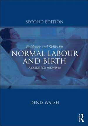 Evidence and Skills for Normal Labour and Birth: A Guide for Midwives de Denis Walsh