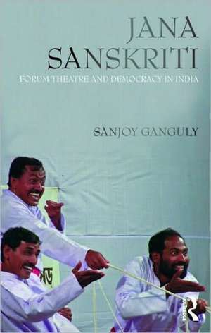 Jana Sanskriti: Forum Theatre and Democracy in India de Sanjoy Ganguly