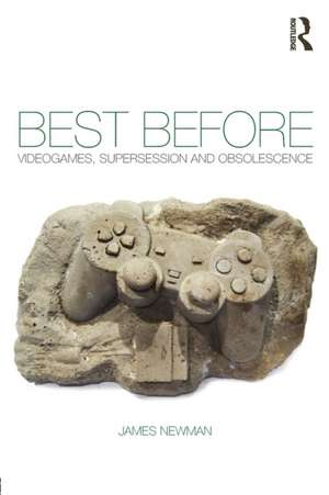 Best Before: Videogames, Supersession and Obsolescence de James Newman