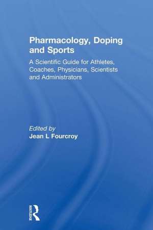 Pharmacology, Doping and Sports: A Scientific Guide for Athletes, Coaches, Physicians, Scientists and Administrators de Jean L. Fourcroy