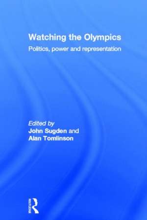 Watching the Olympics: Politics, Power and Representation de John Sugden