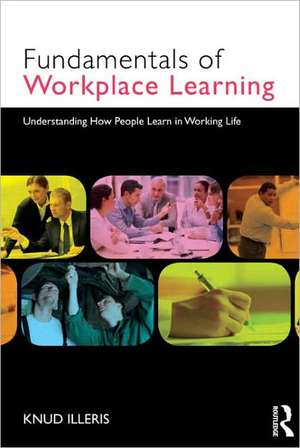 The Fundamentals of Workplace Learning: Understanding How People Learn in Working Life de Knud Illeris