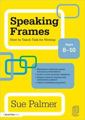 Speaking Frames: How to Teach Talk for Writing: Ages 8-10 de Sue Palmer