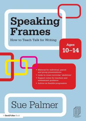 Speaking Frames: How to Teach Talk for Writing: Ages 10-14 de Sue Palmer