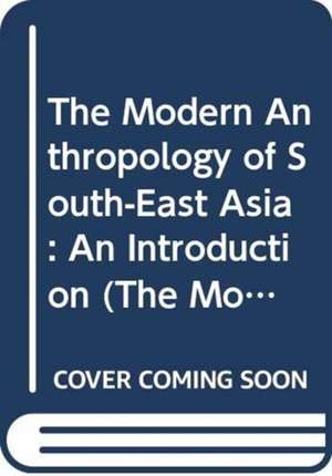 The Modern Anthropology of South-East Asia: An Introduction de Victor King