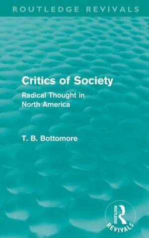 Critics of Society (Routledge Revivals): Radical Thought in North America de Tom B. Bottomore