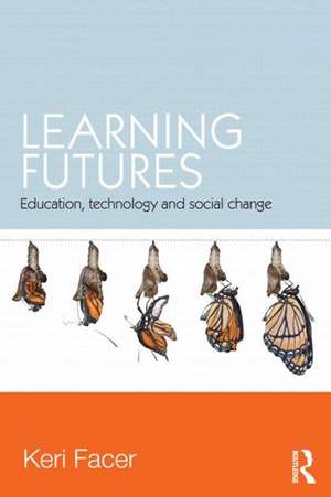 Learning Futures: Education, Technology and Social Change de Keri Facer