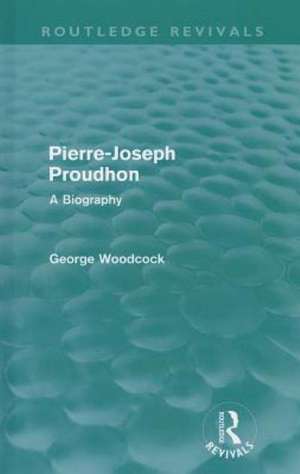 Pierre-Joseph Proudhon (Routledge Revivals): A Biography de George Woodcock