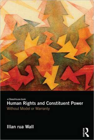 Human Rights and Constituent Power: Without Model or Warranty de Illan Wall