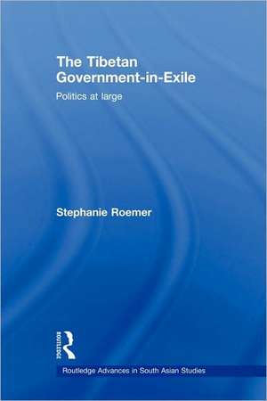 The Tibetan Government-in-Exile: Politics at Large de Stephanie Roemer