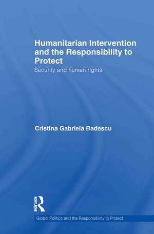 Humanitarian Intervention and the Responsibility to Protect: Security and human rights de Cristina Badescu