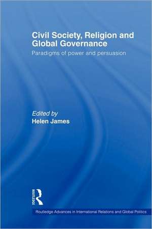 Civil Society, Religion and Global Governance: Paradigms of Power and Persuasion de Helen James