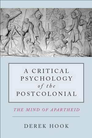 A Critical Psychology of the Postcolonial: The Mind of Apartheid de Derek Hook