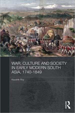 War, Culture and Society in Early Modern South Asia, 1740-1849 de Kaushik Roy