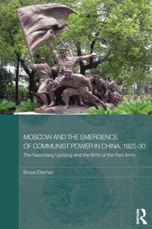 Moscow and the Emergence of Communist Power in China, 1925–30: The Nanchang Uprising and the Birth of the Red Army de Bruce Elleman