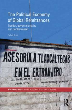 The Political Economy of Global Remittances: Gender, Governmentality and Neoliberalism de Rahel Kunz