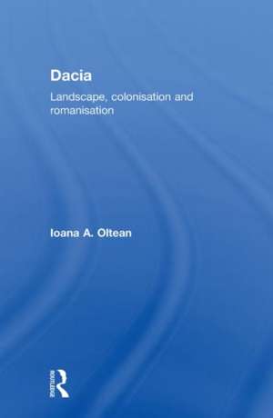 Dacia: Landscape, Colonization and Romanization de Ioana Oltean