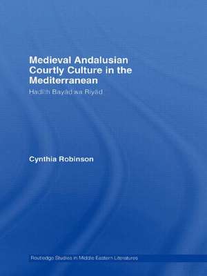 Medieval Andalusian Courtly Culture in the Mediterranean: Hadîth Bayâd wa Riyâd de Cynthia Robinson