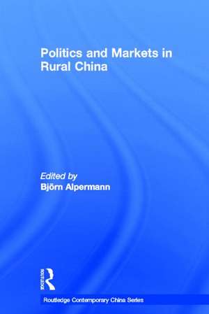 Politics and Markets in Rural China de Björn Alpermann