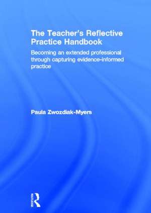 The Teacher's Reflective Practice Handbook: Becoming an Extended Professional through Capturing Evidence-Informed Practice de Paula Nadine Zwozdiak-Myers