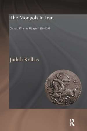 The Mongols in Iran: Chingiz Khan to Uljaytu 1220–1309 de Judith Kolbas