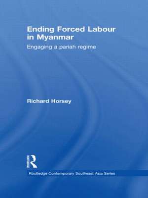 Ending Forced Labour in Myanmar: Engaging a Pariah Regime de Richard Horsey