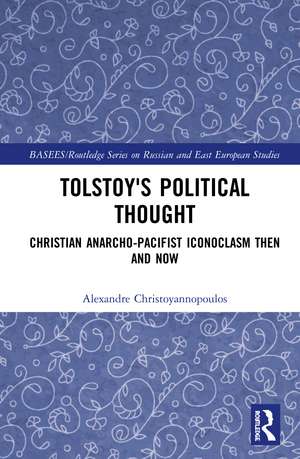 Tolstoy's Political Thought: Christian Anarcho-Pacifist Iconoclasm Then and Now de Alexandre Christoyannopoulos