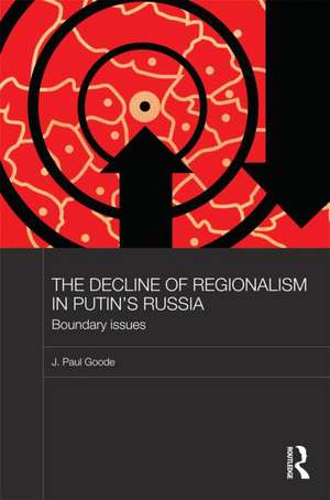 The Decline of Regionalism in Putin's Russia: Boundary Issues de J. Paul Goode