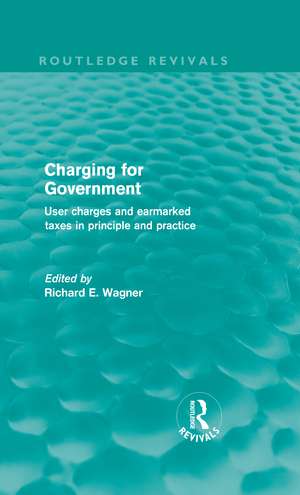 Charging for Government (Routledge Revivals): User charges and earmarked taxes in principle and practice de Richard Wagner