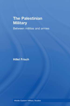 The Palestinian Military: Between Militias and Armies de Hillel Frisch