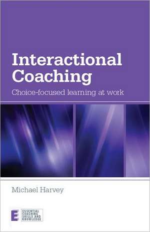 Interactional Coaching: Choice-focused Learning at Work de Michael Harvey