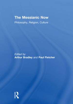 The Messianic Now: Philosophy, Religion, Culture de Arthur Bradley