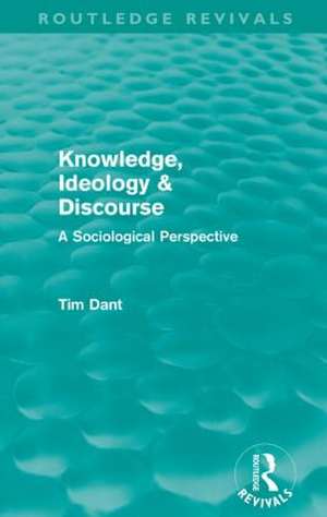Knowledge, Ideology & Discourse (Routledge Revivals): A Sociological Perspective de Tim Dant
