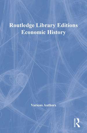 ROUTLEDGE LIBRARY EDITIONS ECONOMIC HIST de Various