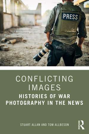 Conflicting Images: Histories of War Photography in the News de Stuart Allan